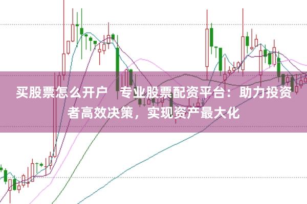 买股票怎么开户   专业股票配资平台：助力投资者高效决策，实现资产最大化