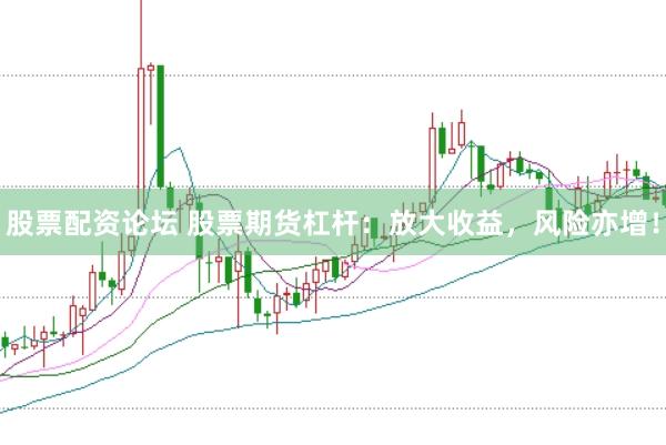 股票配资论坛 股票期货杠杆：放大收益，风险亦增！