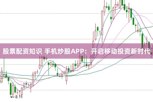 股票配资知识 手机炒股APP：开启移动投资新时代