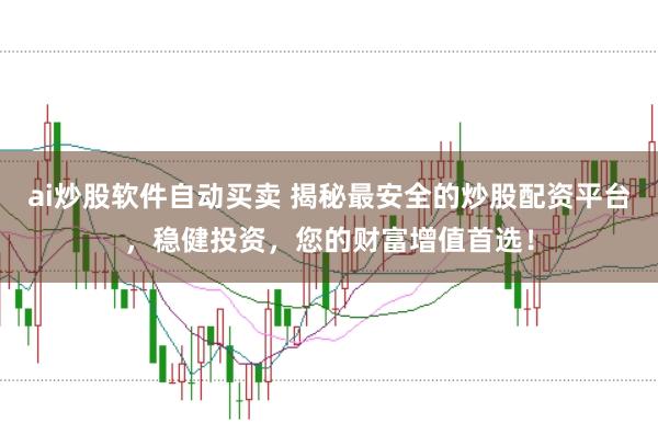ai炒股软件自动买卖 揭秘最安全的炒股配资平台,稳健投资,您的财富增值首选!