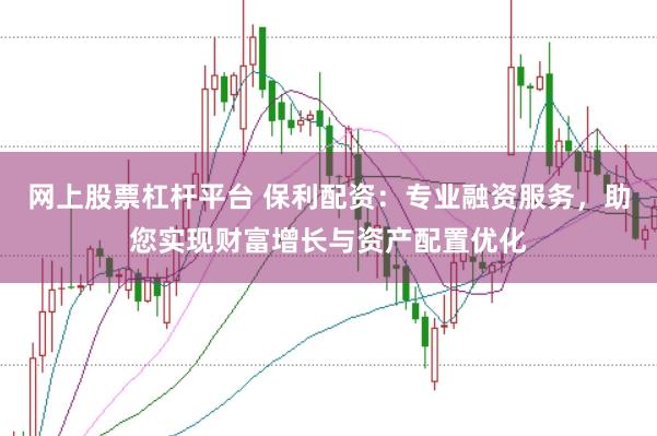 网上股票杠杆平台 保利配资：专业融资服务，助您实现财富增长与资产配置优化
