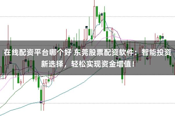 在线配资平台哪个好 东莞股票配资软件：智能投资新选择，轻松实现资金增值！