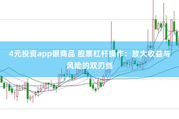 4元投资app银商品 股票杠杆操作:放大收益与风险的双刃剑
