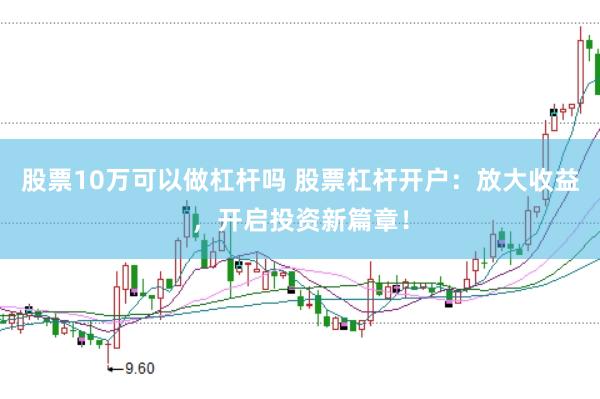 股票10万可以做杠杆吗 股票杠杆开户:放大收益,开启投资新篇章!