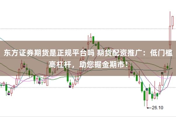 东方证券期货是正规平台吗 期货配资推广：低门槛高杠杆，助您掘金期市！