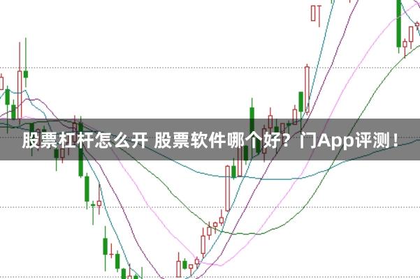股票杠杆怎么开 股票软件哪个好?门App评测!