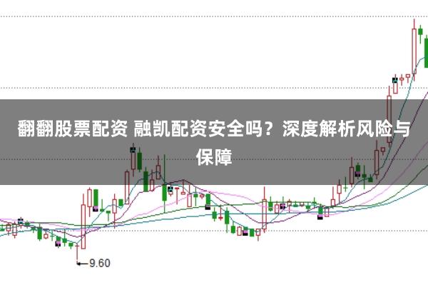 翻翻股票配资 融凯配资安全吗?深度解析风险与保障