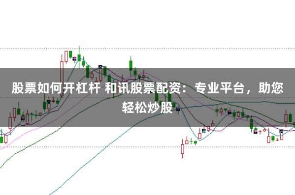 股票如何开杠杆 和讯股票配资：专业平台，助您轻松炒股