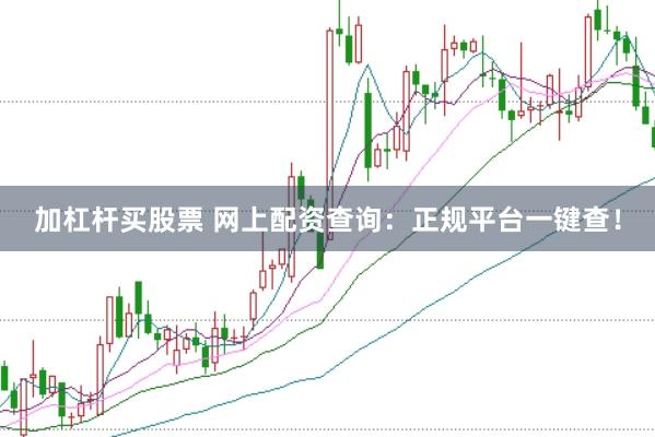 加杠杆买股票 网上配资查询:正规平台一键查!