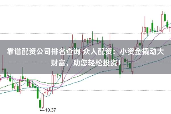 靠谱配资公司排名查询 众人配资：小资金撬动大财富，助您轻松投资！