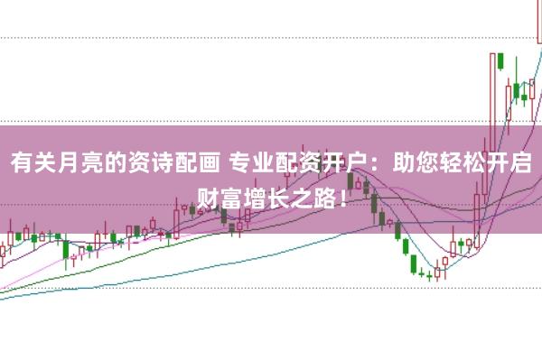 有关月亮的资诗配画 专业配资开户：助您轻松开启财富增长之路！