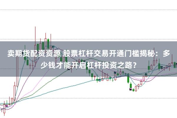 卖期货配资资源 股票杠杆交易开通门槛揭秘：多少钱才能开启杠杆投资之路？