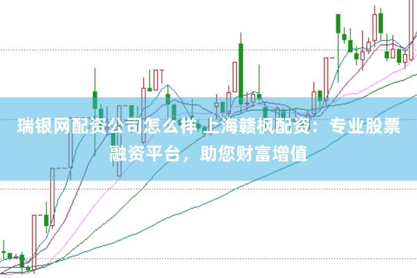 瑞银网配资公司怎么样 上海赣枫配资:专业股票融资平台,助您财富增值