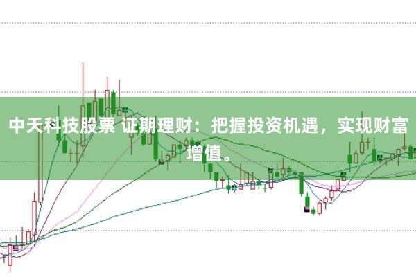 中天科技股票 证期理财:把握投资机遇,实现财富增值。