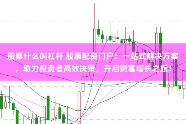 股票什么叫杠杆 股票配资门户：一站式解决方案，助力投资者高效决策，开启财富增长之旅！