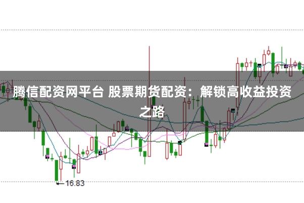 腾信配资网平台 股票期货配资:解锁高收益投资之路