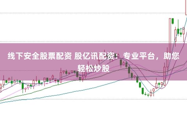 线下安全股票配资 股亿讯配资：专业平台，助您轻松炒股