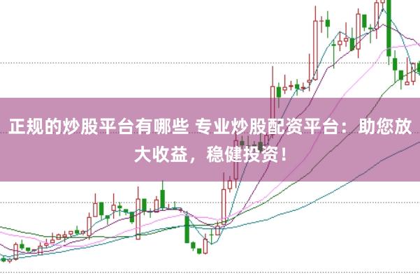 正规的炒股平台有哪些 专业炒股配资平台:助您放大收益,稳健投资!