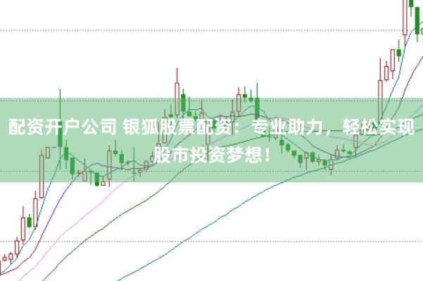 配资开户公司 银狐股票配资：专业助力，轻松实现股市投资梦想！