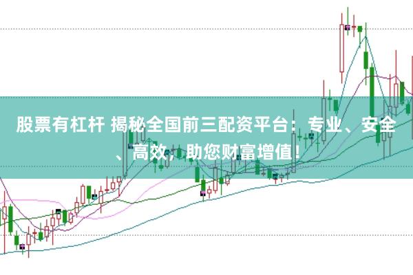 股票有杠杆 揭秘全国前三配资平台:专业、安全、高效,助您财富增值!