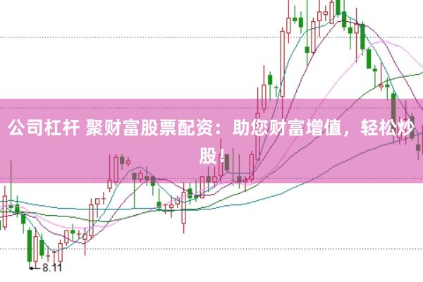 公司杠杆 聚财富股票配资：助您财富增值，轻松炒股！