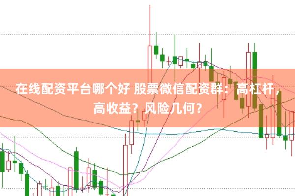 在线配资平台哪个好 股票微信配资群：高杠杆，高收益？风险几何？