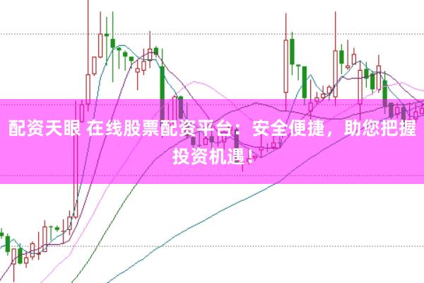配资天眼 在线股票配资平台：安全便捷，助您把握投资机遇！