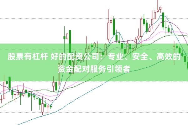 股票有杠杆 好的配资公司：专业、安全、高效的资金配对服务引领者