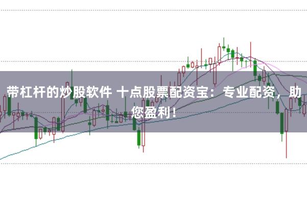 带杠杆的炒股软件 十点股票配资宝：专业配资，助您盈利！
