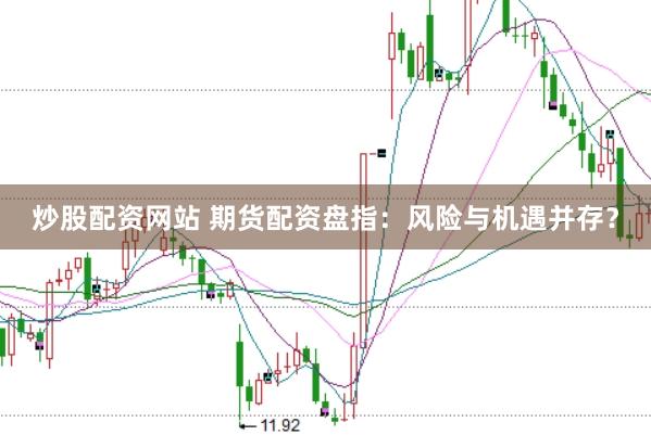 炒股配资网站 期货配资盘指：风险与机遇并存？