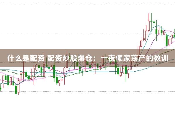 什么是配资 配资炒股爆仓：一夜倾家荡产的教训