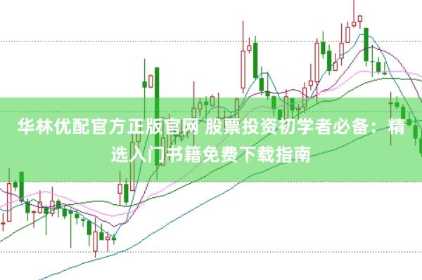 华林优配官方正版官网 股票投资初学者必备：精选入门书籍免费下载指南