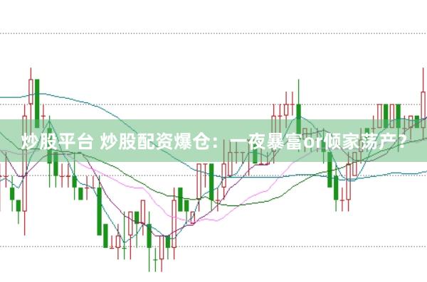 炒股平台 炒股配资爆仓:一夜暴富or倾家荡产?