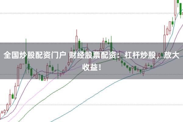 全国炒股配资门户 财经股票配资:杠杆炒股,放大收益!