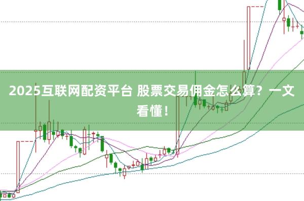 2025互联网配资平台 股票交易佣金怎么算?一文看懂!