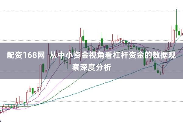 配资168网  从中小资金视角看杠杆资金的数据观察深度分析