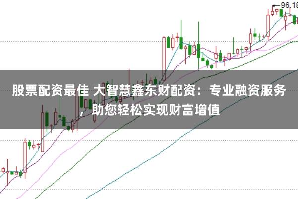 股票配资最佳 大智慧鑫东财配资:专业融资服务,助您轻松实现财富增值