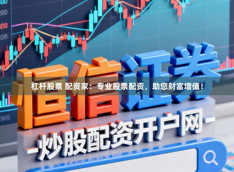 杠杆股票 配资家：专业股票配资，助您财富增值！