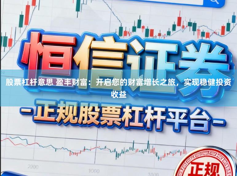 股票杠杆意思 盈丰财富：开启您的财富增长之旅，实现稳健投资收益