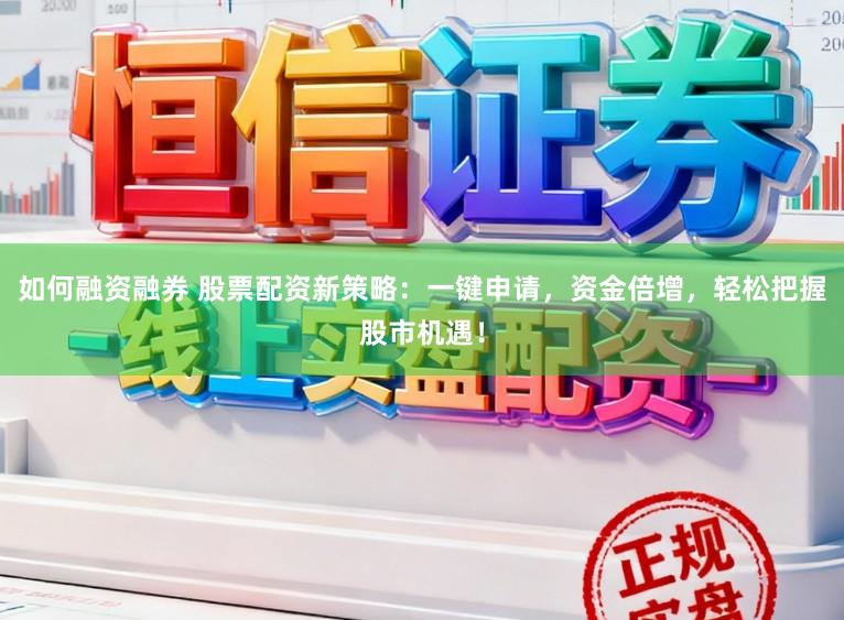 如何融资融券 股票配资新策略:一键申请,资金倍增,轻松把握股市机遇!