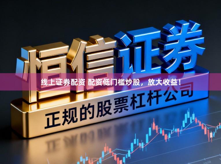 线上证券配资 配资低门槛炒股,放大收益!