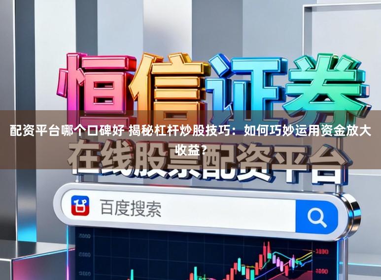 配资平台哪个口碑好 揭秘杠杆炒股技巧:如何巧妙运用资金放大收益?