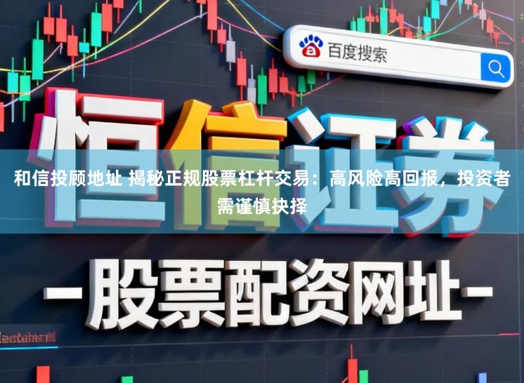 和信投顾地址 揭秘正规股票杠杆交易:高风险高回报,投资者需谨慎抉择