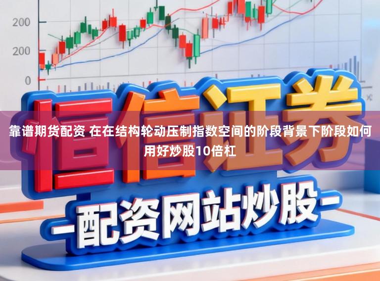 靠谱期货配资 在在结构轮动压制指数空间的阶段背景下阶段如何用好炒股10倍杠