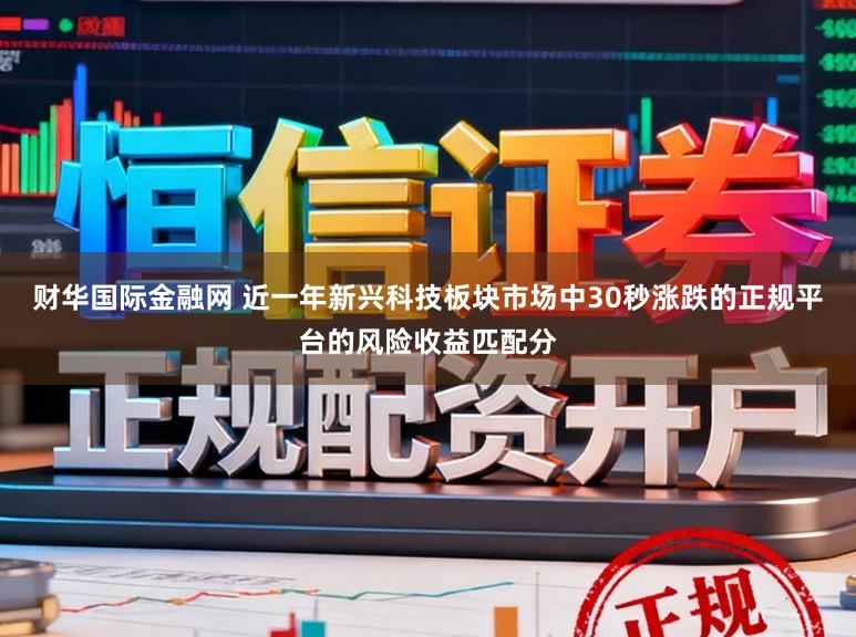 财华国际金融网 近一年新兴科技板块市场中30秒涨跌的正规平台的风险收益匹配分