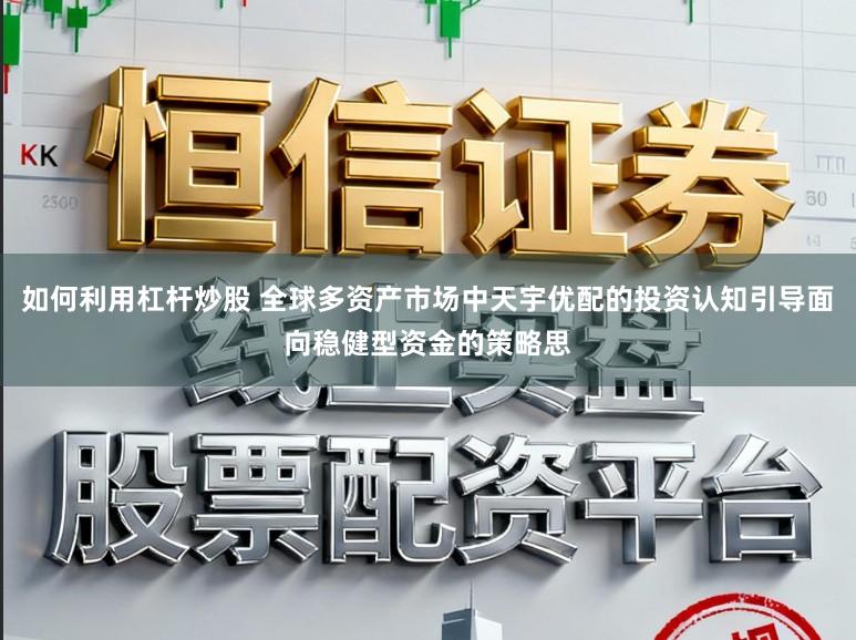 如何利用杠杆炒股 全球多资产市场中天宇优配的投资认知引导面向稳健型资金的策略思