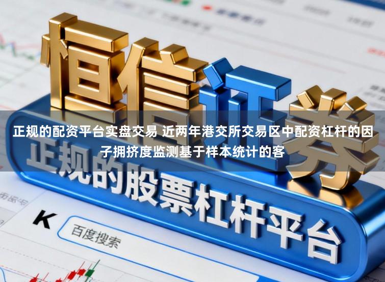 正规的配资平台实盘交易 近两年港交所交易区中配资杠杆的因子拥挤度监测基于样本统计的客