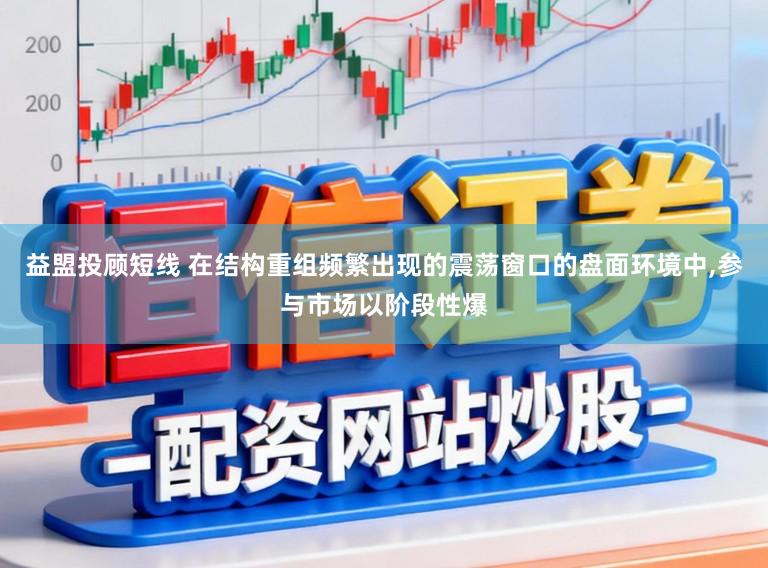 益盟投顾短线 在结构重组频繁出现的震荡窗口的盘面环境中,参与市场以阶段性爆