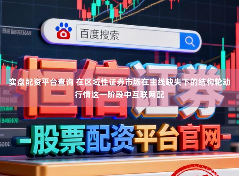 实盘配资平台查询 在区域性证券市场在主线缺失下的结构轮动行情这一阶段中互联网配