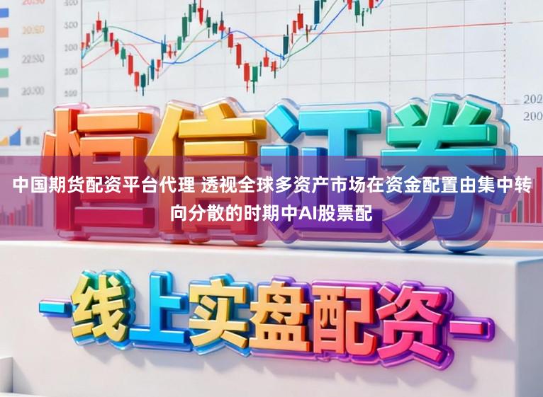中国期货配资平台代理 透视全球多资产市场在资金配置由集中转向分散的时期中AI股票配